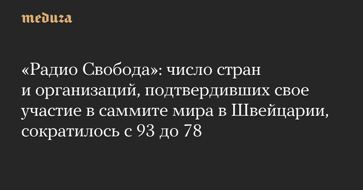 «Радио Свобода»: число стран и организаций, подтвердивших свое участие в саммите мира в Швейцарии, сократилось с 93 до 78