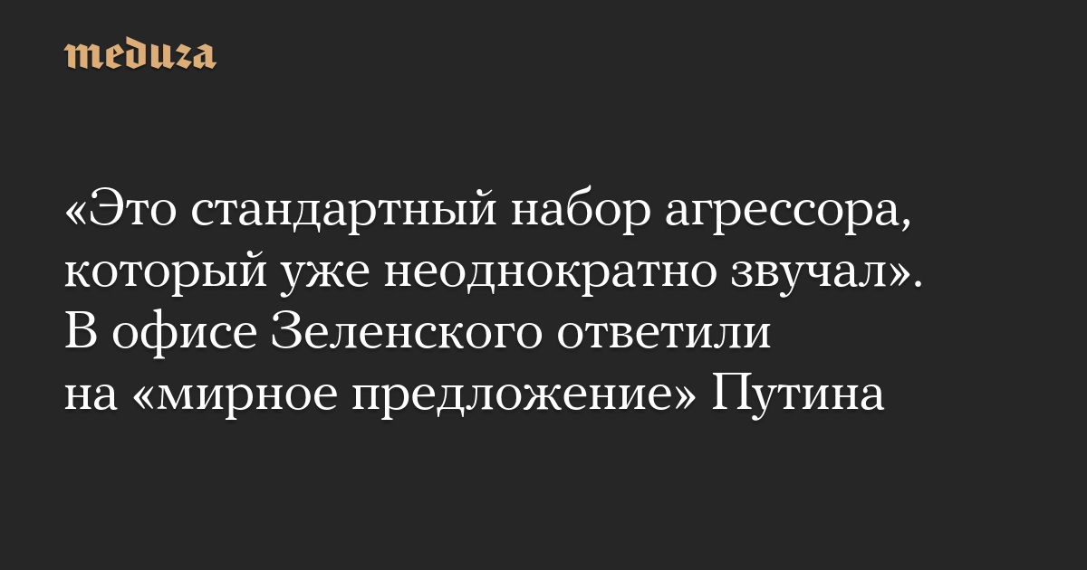 «Это стандартный набор агрессора, который уже неоднократно звучал». В офисе Зеленского ответили на «мирное предложение» Путина