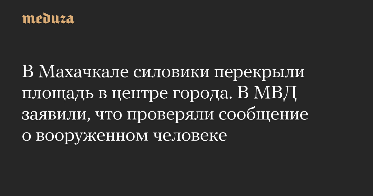 В Махачкале силовики перекрыли площадь в центре города. В МВД заявили, что проверяли сообщение о вооруженном человеке